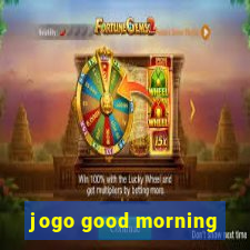 jogo good morning